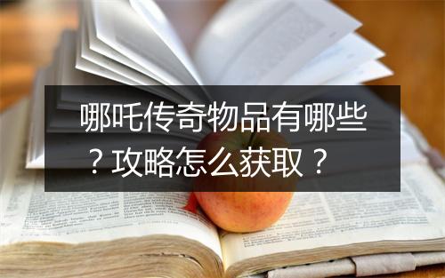 哪吒传奇物品有哪些？攻略怎么获取？