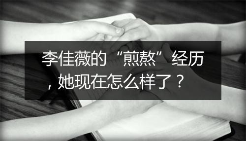 李佳薇的“煎熬”经历，她现在怎么样了？