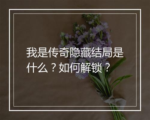 我是传奇隐藏结局是什么？如何解锁？