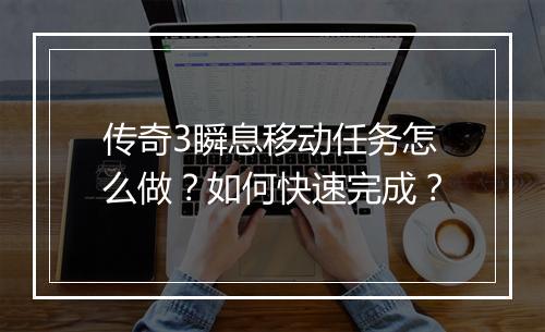 传奇3瞬息移动任务怎么做？如何快速完成？