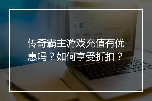 传奇霸主游戏充值有优惠吗？如何享受折扣？
