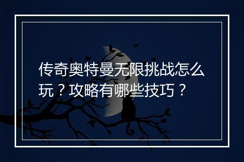 传奇奥特曼无限挑战怎么玩？攻略有哪些技巧？