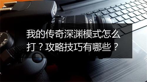 我的传奇深渊模式怎么打？攻略技巧有哪些？
