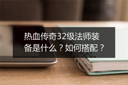 热血传奇32级法师装备是什么？如何搭配？