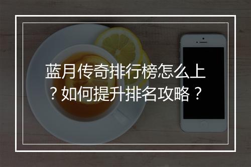 蓝月传奇排行榜怎么上？如何提升排名攻略？