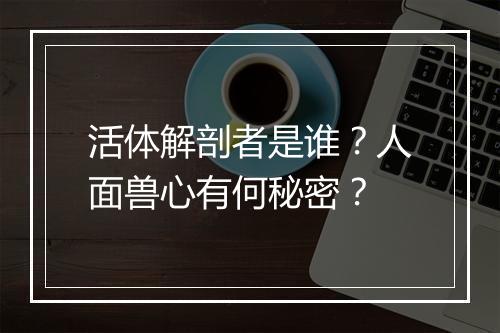活体解剖者是谁？人面兽心有何秘密？
