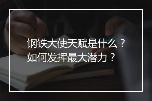 钢铁大使天赋是什么？如何发挥最大潜力？