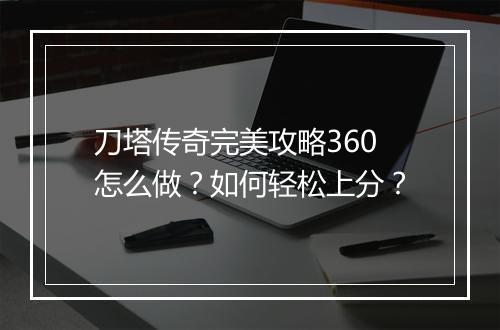 刀塔传奇完美攻略360怎么做？如何轻松上分？