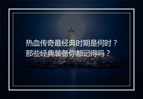 热血传奇最经典时期是何时？那些经典装备你都记得吗？