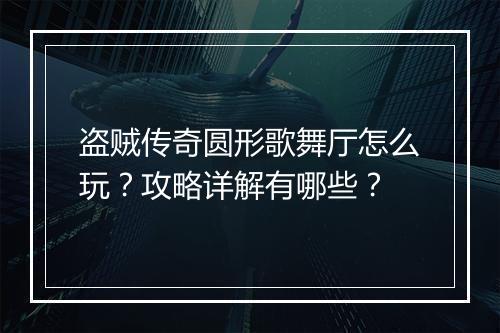 盗贼传奇圆形歌舞厅怎么玩？攻略详解有哪些？