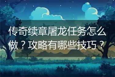 传奇续章屠龙任务怎么做？攻略有哪些技巧？