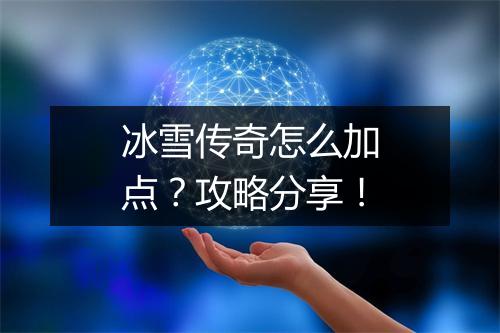 冰雪传奇怎么加点？攻略分享！
