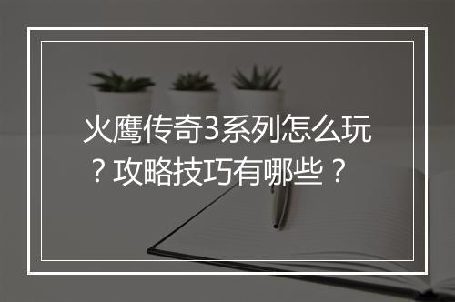 火鹰传奇3系列怎么玩？攻略技巧有哪些？