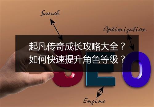 起凡传奇成长攻略大全？如何快速提升角色等级？