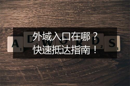 外域入口在哪？快速抵达指南！