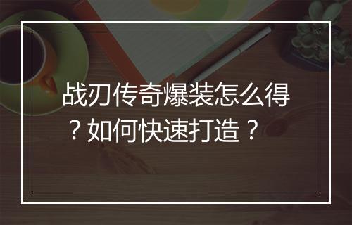 战刃传奇爆装怎么得？如何快速打造？
