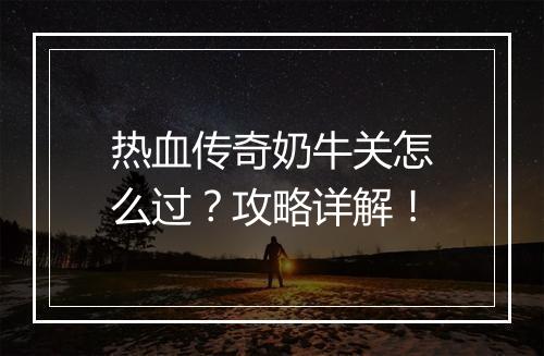 热血传奇奶牛关怎么过？攻略详解！