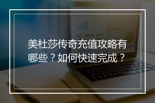美杜莎传奇充值攻略有哪些？如何快速完成？