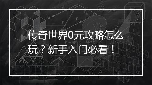 传奇世界0元攻略怎么玩？新手入门必看！