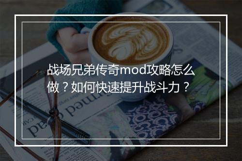 战场兄弟传奇mod攻略怎么做？如何快速提升战斗力？