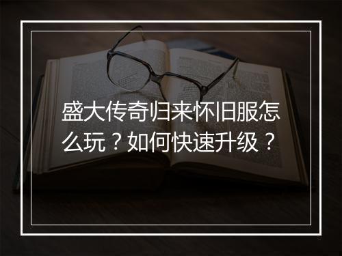 盛大传奇归来怀旧服怎么玩？如何快速升级？