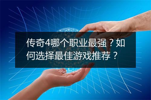 传奇4哪个职业最强？如何选择最佳游戏推荐？
