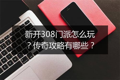 新开308门派怎么玩？传奇攻略有哪些？