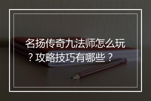 名扬传奇九法师怎么玩？攻略技巧有哪些？
