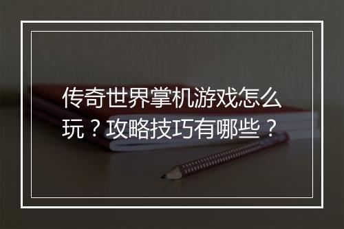 传奇世界掌机游戏怎么玩？攻略技巧有哪些？