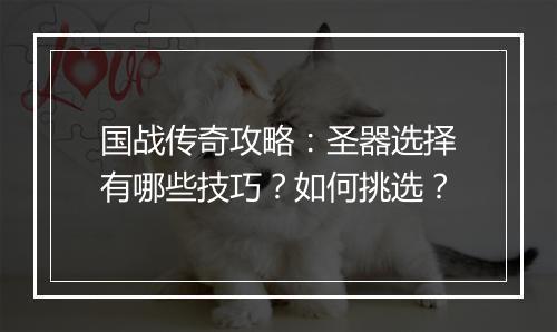 国战传奇攻略：圣器选择有哪些技巧？如何挑选？