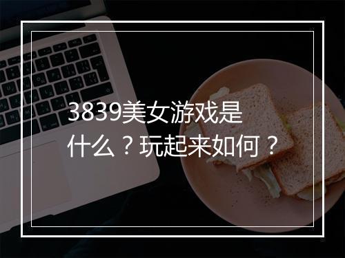 3839美女游戏是什么？玩起来如何？