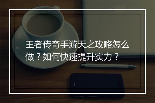 王者传奇手游天之攻略怎么做？如何快速提升实力？