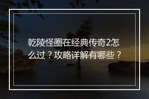 乾陵怪圈在经典传奇2怎么过？攻略详解有哪些？