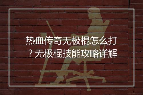 热血传奇无极棍怎么打？无极棍技能攻略详解
