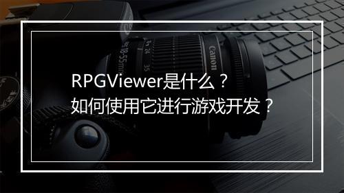 RPGViewer是什么？如何使用它进行游戏开发？