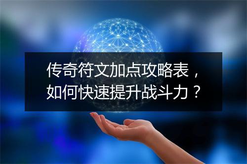 传奇符文加点攻略表，如何快速提升战斗力？