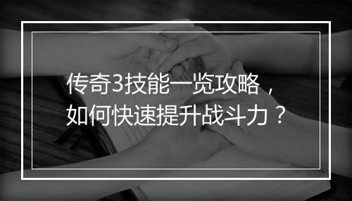 传奇3技能一览攻略，如何快速提升战斗力？