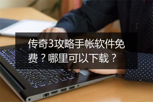 传奇3攻略手帐软件免费？哪里可以下载？