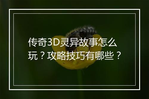 传奇3D灵异故事怎么玩？攻略技巧有哪些？
