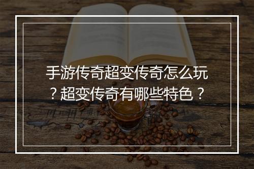 手游传奇超变传奇怎么玩？超变传奇有哪些特色？
