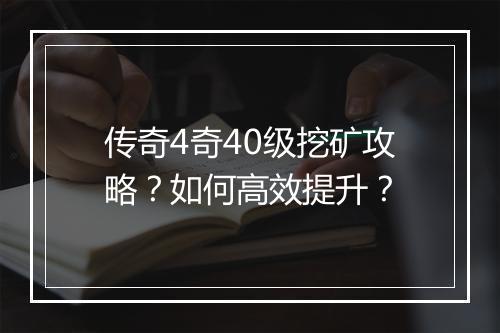 传奇4奇40级挖矿攻略？如何高效提升？