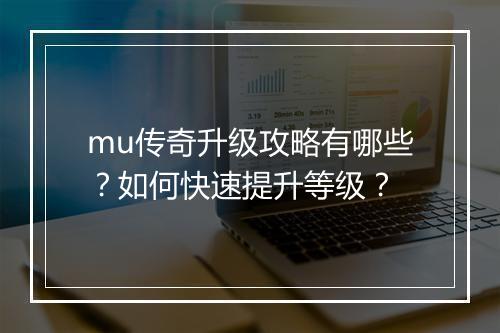 mu传奇升级攻略有哪些？如何快速提升等级？