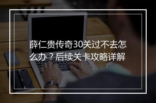 薛仁贵传奇30关过不去怎么办？后续关卡攻略详解
