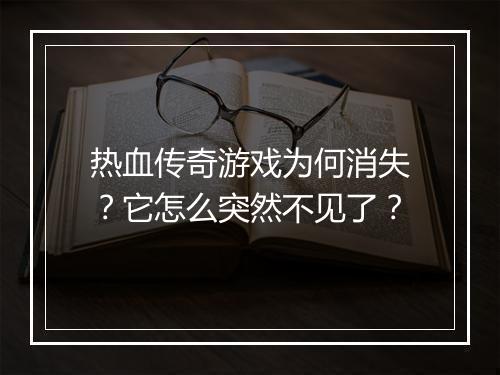 热血传奇游戏为何消失？它怎么突然不见了？