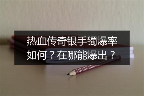 热血传奇银手镯爆率如何？在哪能爆出？