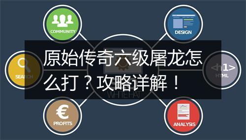 原始传奇六级屠龙怎么打？攻略详解！
