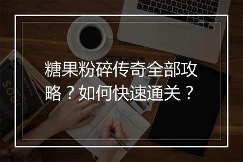 糖果粉碎传奇全部攻略？如何快速通关？