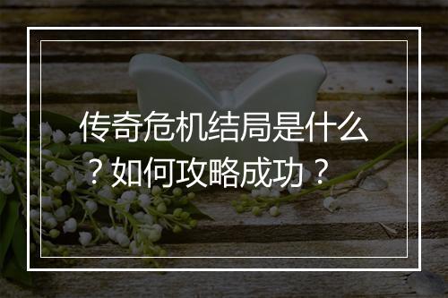 传奇危机结局是什么？如何攻略成功？