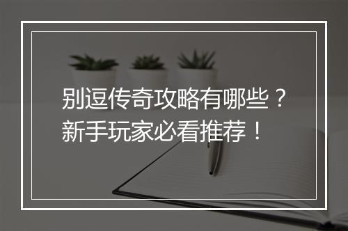 别逗传奇攻略有哪些？新手玩家必看推荐！