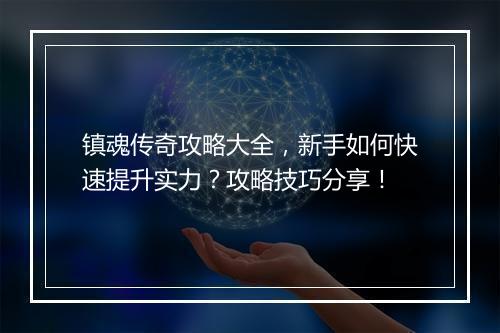 镇魂传奇攻略大全，新手如何快速提升实力？攻略技巧分享！